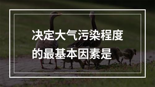 决定大气污染程度的最基本因素是