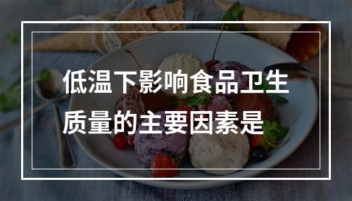 低温下影响食品卫生质量的主要因素是