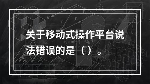 关于移动式操作平台说法错误的是（ ）。