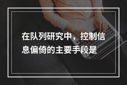 在队列研究中，控制信息偏倚的主要手段是