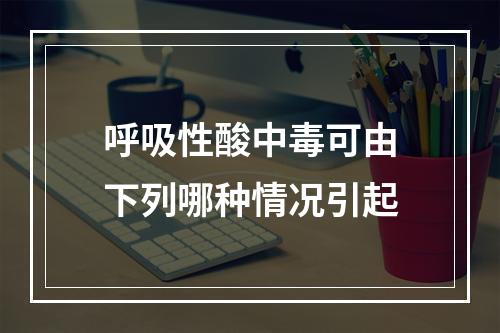 呼吸性酸中毒可由下列哪种情况引起