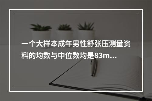 一个大样本成年男性舒张压测量资料的均数与中位数均是83mmH