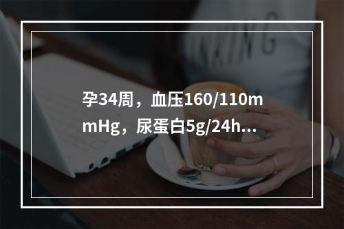 孕34周，血压160/110mmHg，尿蛋白5g/24h，上