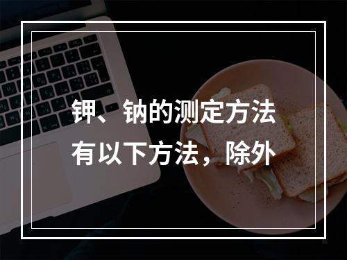 钾、钠的测定方法有以下方法，除外