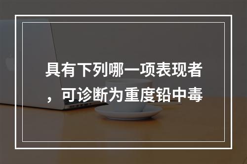 具有下列哪一项表现者，可诊断为重度铅中毒