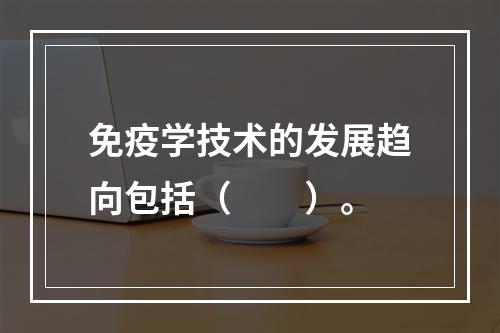 免疫学技术的发展趋向包括（　　）。