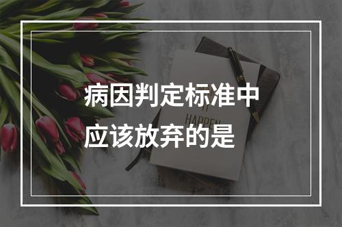 病因判定标准中应该放弃的是