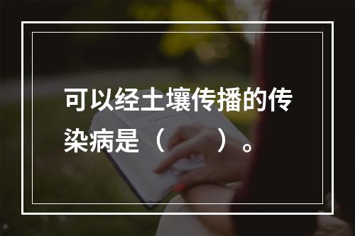 可以经土壤传播的传染病是（　　）。