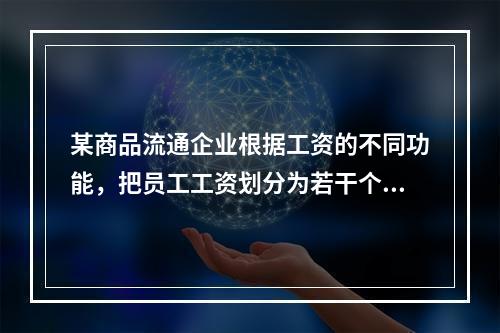 某商品流通企业根据工资的不同功能，把员工工资划分为若干个相