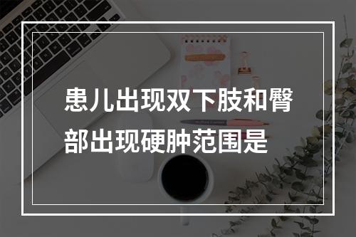 患儿出现双下肢和臀部出现硬肿范围是