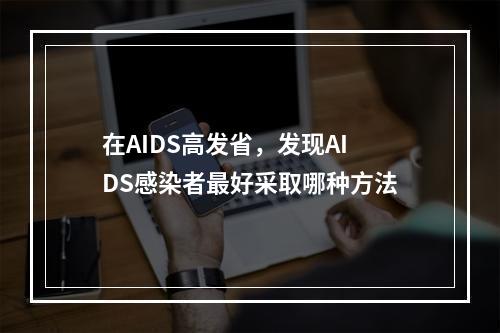 在AIDS高发省，发现AIDS感染者最好采取哪种方法