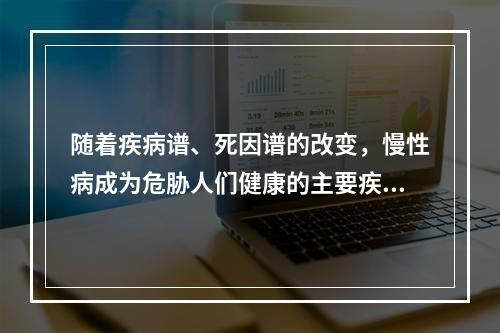 随着疾病谱、死因谱的改变，慢性病成为危胁人们健康的主要疾病，