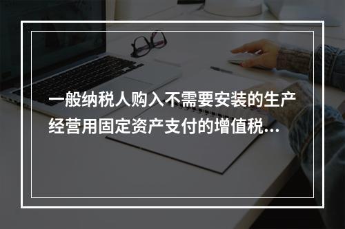 一般纳税人购入不需要安装的生产经营用固定资产支付的增值税进项