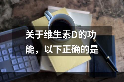 关于维生素D的功能，以下正确的是