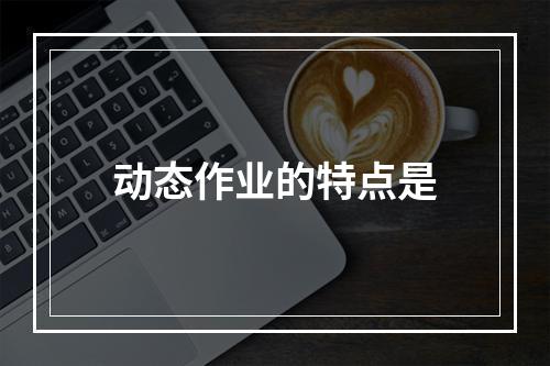 动态作业的特点是