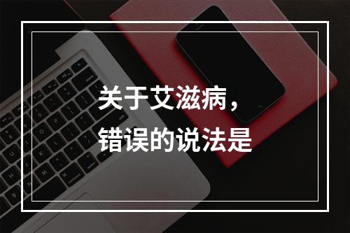 关于艾滋病，错误的说法是