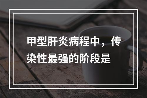 甲型肝炎病程中，传染性最强的阶段是