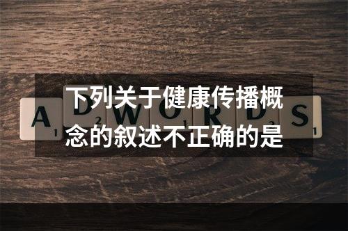 下列关于健康传播概念的叙述不正确的是