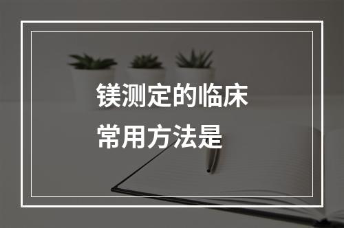 镁测定的临床常用方法是