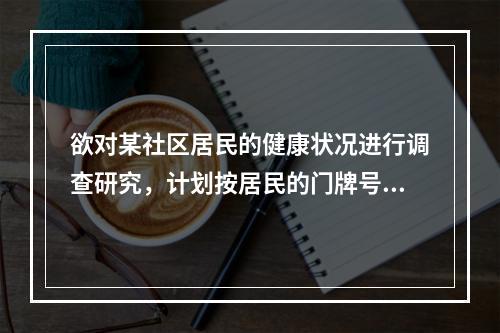 欲对某社区居民的健康状况进行调查研究，计划按居民的门牌号每隔