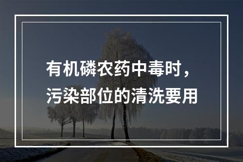 有机磷农药中毒时，污染部位的清洗要用