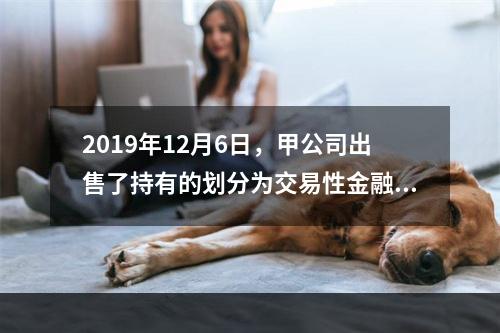 2019年12月6日，甲公司出售了持有的划分为交易性金融资产