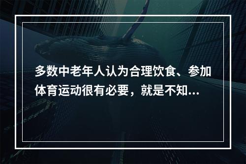 多数中老年人认为合理饮食、参加体育运动很有必要，就是不知道如