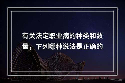 有关法定职业病的种类和数量，下列哪种说法是正确的