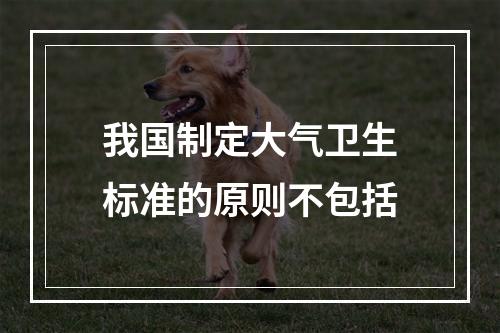 我国制定大气卫生标准的原则不包括