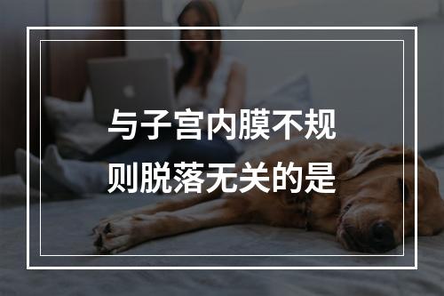 与子宫内膜不规则脱落无关的是