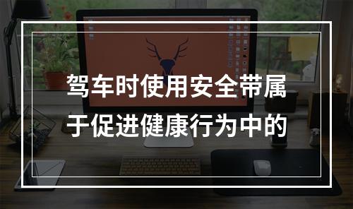 驾车时使用安全带属于促进健康行为中的