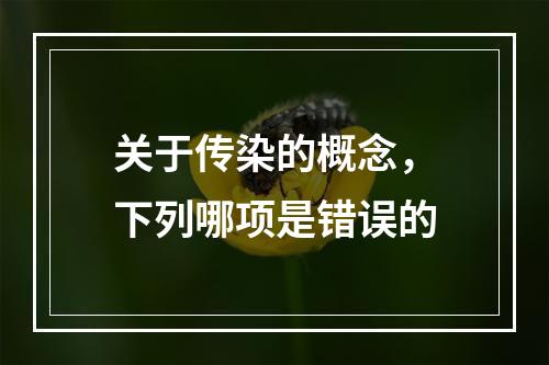 关于传染的概念，下列哪项是错误的