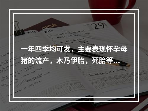 一年四季均可发，主要表现怀孕母猪的流产，木乃伊胎，死胎等繁殖