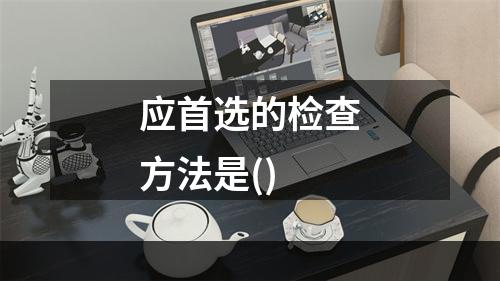 应首选的检查方法是()