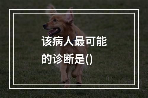 该病人最可能的诊断是()