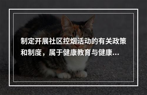 制定开展社区控烟活动的有关政策和制度，属于健康教育与健康促进