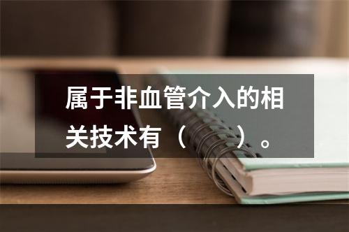 属于非血管介入的相关技术有（　　）。