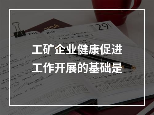 工矿企业健康促进工作开展的基础是