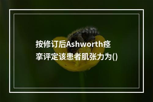 按修订后Ashworth痉挛评定该患者肌张力为()