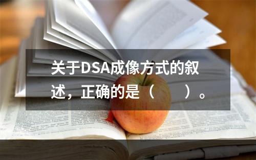 关于DSA成像方式的叙述，正确的是（　　）。