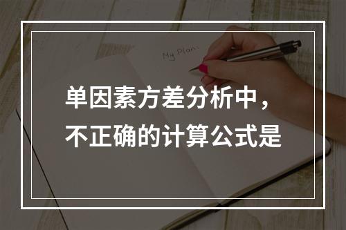 单因素方差分析中，不正确的计算公式是