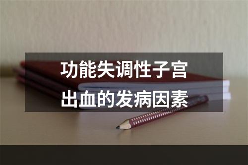 功能失调性子宫出血的发病因素