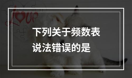 下列关于频数表说法错误的是