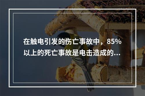 在触电引发的伤亡事故中，85%以上的死亡事故是电击造成的，电