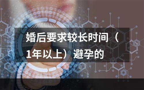 婚后要求较长时间（1年以上）避孕的