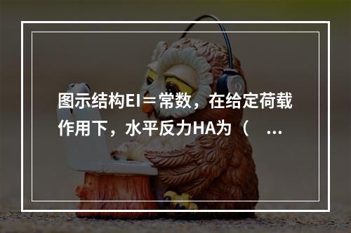 图示结构EI＝常数，在给定荷载作用下，水平反力HA为（　　