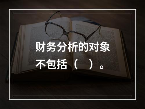 财务分析的对象不包括（　）。