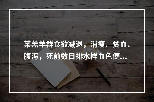 某羔羊群食欲减退，消瘦、贫血、腹泻，死前数日排水样血色便，并