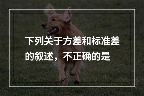 下列关于方差和标准差的叙述，不正确的是