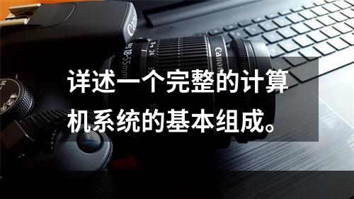 详述一个完整的计算机系统的基本组成。